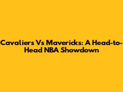 Cavaliers Vs Mavericks: A Head-to-Head NBA Showdown