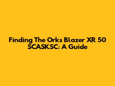 Finding The Orks Blazer XR 50 SCASKSC: A Guide