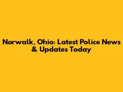 Norwalk, Ohio: Latest Police News & Updates Today