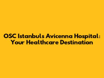 OSC Istanbul's Avicenna Hospital: Your Healthcare Destination