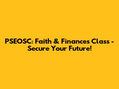 PSEOSC: Faith & Finances Class - Secure Your Future!
