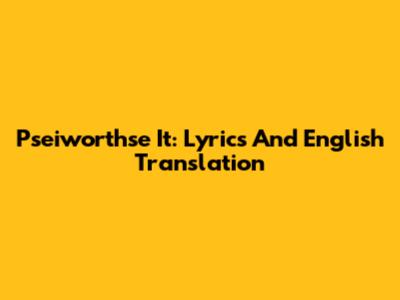 Pseiworthse It: Lyrics And English Translation