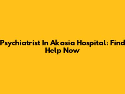 Psychiatrist In Akasia Hospital: Find Help Now