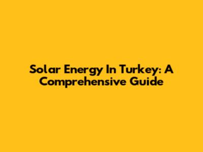 Solar Energy In Turkey: A Comprehensive Guide