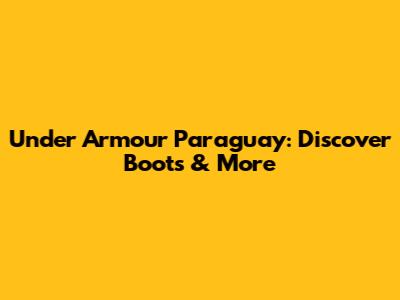 Under Armour Paraguay: Discover Boots & More